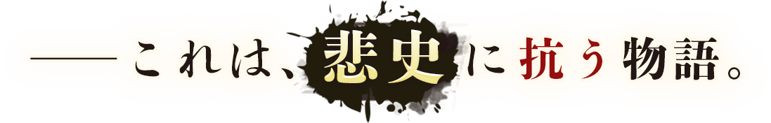 ーーこれは、悲史に抗う物語