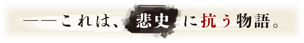 ――これは、悲史に抗う物語。