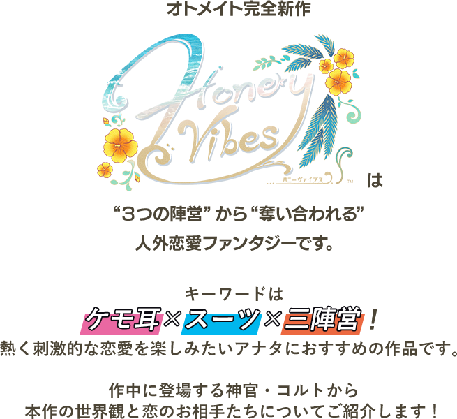 オトメイト完全新作「Honey Vibes」は“３つの陣営”から“奪い合われる”人外恋愛ファンタジーです。キーワードはケモ耳×スーツ×三陣営！熱く刺激的な恋愛を楽しみたいアナタにおすすめの作品です。作中に登場する神官・コルトから本作の世界観と恋のお相手たちについてご紹介します！